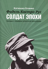 Фидель Кастро Рус: Солдат эпохи. Беседы с лидером кубинской революции