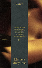 Факт. Как я училась полиамории, снималась в порно и завела раба. Милана Логунова (ISBN 978-5-6048294-6-2)