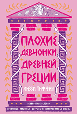 Плохие девчонки Древней Греции: Невероятные истории неистовых, страстных, хитрых и бескомпромиссных 