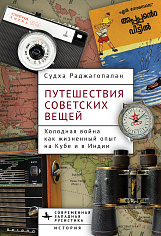 Путешествия советских вещей. Холодная война как жизненный опыт на Кубе и в Индии 