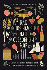 Как появился наш съедобный мир: Захватывающая история еды от картошки до шампанского