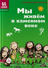 Мы живём в каменном веке. Энциклопедия для детей