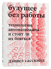 Будущее без работы. Технологии, автоматизация и стоит ли их бояться