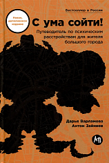 С ума сойти! Путеводитель по психическим расстройствам для жителя большого города