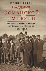 Падение Османской империи: Первая мировая война на Ближнем Востоке, 1914–1920