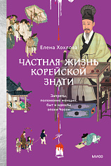 Елена Хохлова Частная жизнь корейской знати. Запреты, положение женщин, быт и идеалы эпохи Чосон