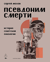 Псевдоним смерти. История советской онкологии