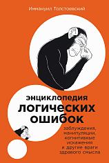 Энциклопедия логических ошибок: Заблуждения, манипуляции, когнитивные искажения и другие враги здравого смысла