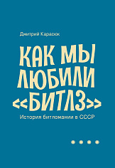 кн. Карасюк Д. Как мы любили «Битлз». История битломании в СССР