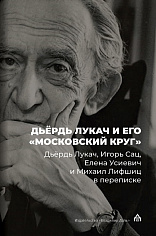 Дьердь Лукач и его "московский круг": Дьёрдь Лукач, Игорь Сац, Елена Усиевич и Михаил Лифшиц в переписке