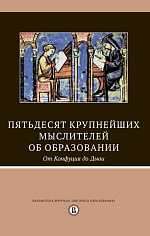 Пятьдесят крупнейших мыслителей об образовании. От Конфуция до Дьюи