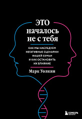 Это началось не с тебя. Как мы наследуем негативные сценарии нашей семьи и как остановить их влияние
