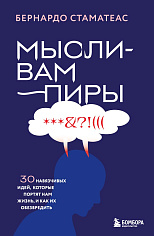 Мысли-вампиры. 30 навязчивых идей, которые портят нам жизнь, и как их обезвредить